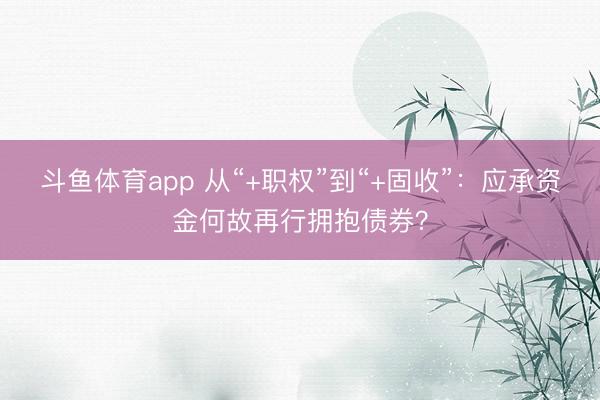 斗鱼体育app 从“+职权”到“+固收”：应承资金何故再行拥抱债券？