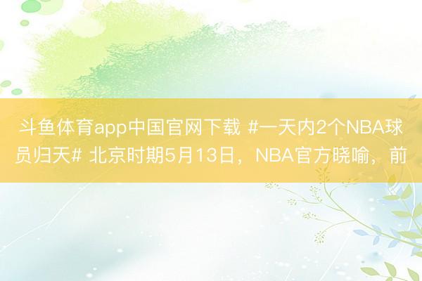 斗鱼体育app中国官网下载 #一天内2个NBA球员归天# 北京时期5月13日，NBA官方晓喻，前