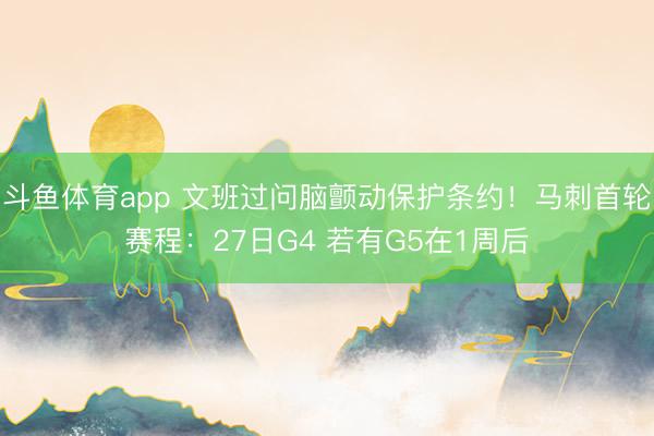 斗鱼体育app 文班过问脑颤动保护条约！马刺首轮赛程：27日G4 若有G5在1周后