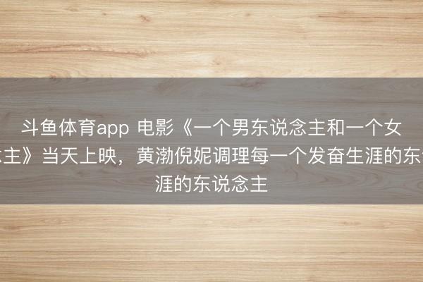 斗鱼体育app 电影《一个男东说念主和一个女东说念主》当天上映，黄渤倪妮调理每一个发奋生涯的东说念主