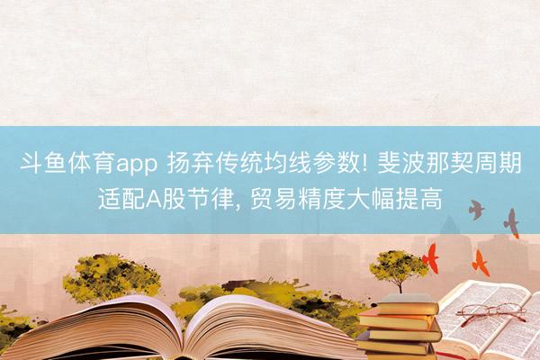斗鱼体育app 扬弃传统均线参数! 斐波那契周期适配A股节律， 贸易精度大幅提高