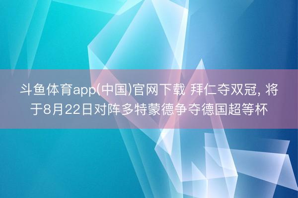 斗鱼体育app(中国)官网下载 拜仁夺双冠， 将于8月22日对阵多特蒙德争夺德国超等杯