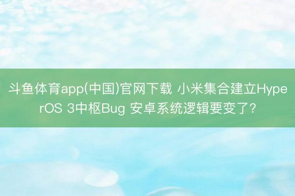 斗鱼体育app(中国)官网下载 小米集合建立HyperOS 3中枢Bug 安卓系统逻辑要变了?