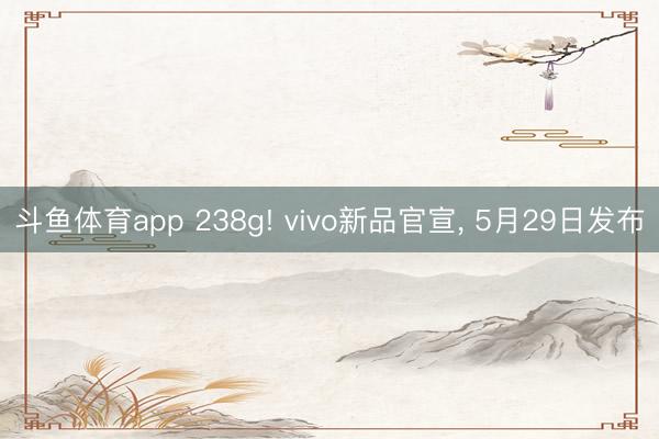 斗鱼体育app 238g! vivo新品官宣， 5月29日发布