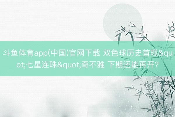 斗鱼体育app(中国)官网下载 双色球历史首现"七星连珠"奇不雅 下期还能再开?