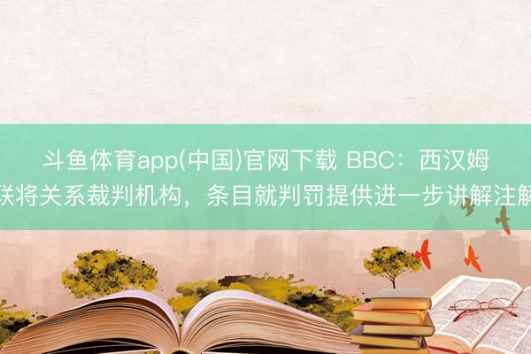 斗鱼体育app(中国)官网下载 BBC：西汉姆联将关系裁判机构，条目就判罚提供进一步讲解注解