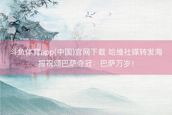 斗鱼体育app(中国)官网下载 哈维社媒转发海报祝颂巴萨夺冠：巴萨万岁！