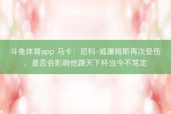斗鱼体育app 马卡：尼科·威廉姆斯再次受伤，是否会影响他踢天下杯当今不笃定