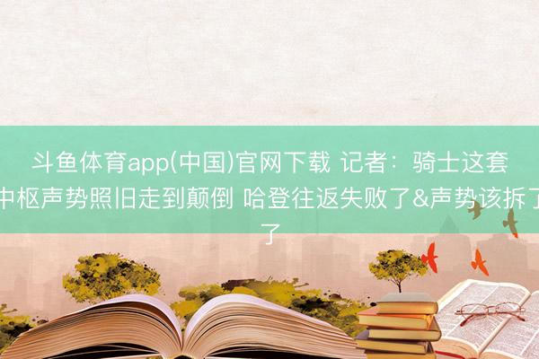 斗鱼体育app(中国)官网下载 记者：骑士这套中枢声势照旧走到颠倒 哈登往返失败了&声势该拆了