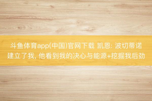 斗鱼体育app(中国)官网下载 凯恩: 波切蒂诺建立了我， 他看到我的决心与能源+挖掘我后劲