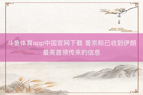 斗鱼体育app中国官网下载 普京称已收到伊朗最高首领传来的信息