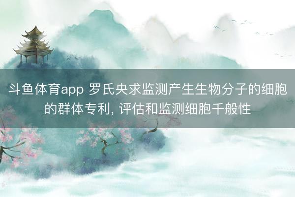 斗鱼体育app 罗氏央求监测产生生物分子的细胞的群体专利， 评估和监测细胞千般性