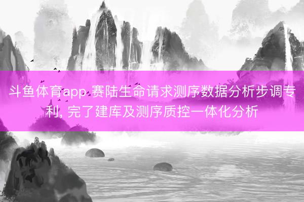 斗鱼体育app 赛陆生命请求测序数据分析步调专利， 完了建库及测序质控一体化分析